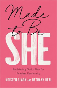 Made to Be She (Reclaiming God's Plan for Fearless Femininity) by Kristen Clark, Bethany Beal, 9780801094736