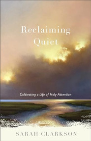Reclaiming Quiet (Cultivating a Life of Holy Attention) by Sarah Clarkson, 9781540900524