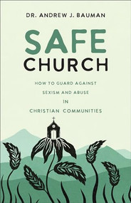 Safe Church (How to Guard against Sexism and Abuse in Christian Communities) by Dr. Andrew J. Bauman, 9781540903976