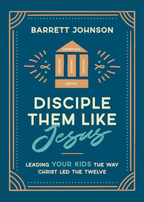 Disciple Them like Jesus (Leading Your Kids the Way Christ Led the Twelve) by Barrett Johnson, 9780764243820