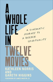 A Whole Life in Twelve Movies (A Cinematic Journey to a Deeper Spirituality) by Kathleen Norris, Gareth Higgins, James SJ Martin, 9781587436338