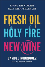 Fresh Oil, Holy Fire, New Wine (Living the Vibrant Holy Spirit-Filled Life) by Samuel Rodriguez, Jentezen Franklin, 9780800763015