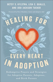 Healing for Every Heart in Adoption (Redemptive Prayers and Strategies for Adoptive Parents, Adoptees, and Birth Parents) by Betsy S. Kylstra, Lisa C. Qualls, Jodi Jackson Tucker, Peter Mutabazi, 9780800772888