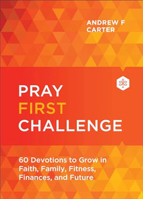 Pray First Challenge (60 Devotions to Grow in Faith, Family, Fitness, Finances, and Future) by Andrew F Carter, 9780800763527