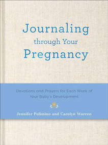 Journaling Through Your Pregnancy (Devotions and Prayers for Each Week of Your Baby's Development) by Jennifer Polimino, Carolyn Warren, 9780800746438