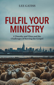Fulfil Your Ministry (2 Timothy and Titus and the Challenges of Serving the Gospel) by Lee Gatiss, 9781527111615