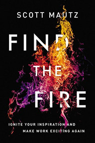 Find the Fire (Ignite Your Inspiration--and Make Work Exciting Again) by Scott Mautz, 9781400245680