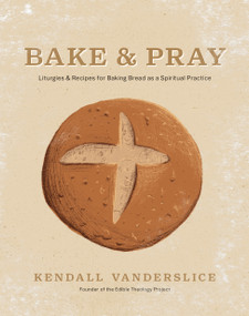 Bake & Pray (Liturgies and Recipes for Baking Bread as a Spiritual Practice) by Kendall Vanderslice, 9781496461384