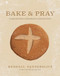 Bake & Pray (Liturgies and Recipes for Baking Bread as a Spiritual Practice) by Kendall Vanderslice, 9781496461384