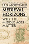 Medieval Horizons (Why the Middle Ages Matter) by Ian Mortimer, 9780795301094