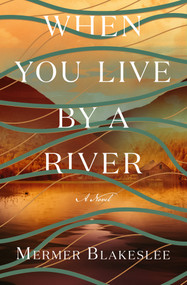 When You Live by a River (A Novel) by Mermer Blakeslee, 9781504090506