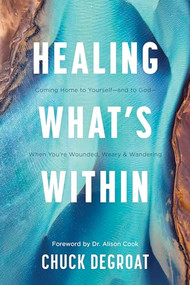 Healing What's Within (Coming Home to Yourself--and to God--When You're Wounded, Weary, and Wandering) by Chuck DeGroat, Dr. Alison Cook, 9781496483140