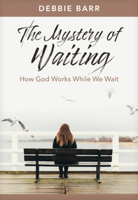 The Mystery of Waiting (How God Works While We Wait) by Debbie Barr, 9781496483614