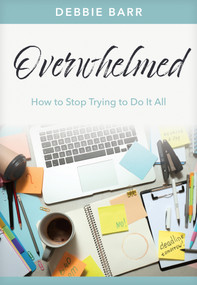 Overwhelmed (How to Stop Trying to Do It All) by Debbie Barr, 9781496483669
