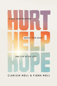 Hurt Help Hope (A Real Conversation about Teen Grief and Life after Loss) by Clarissa Moll, Fiona Moll, 9781496487247