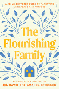The Flourishing Family (A Jesus-Centered Guide to Parenting with Peace and Purpose) by Dr. David Erickson, Amanda Erickson, Jim Jackson, Lynne Jackson, 9781496488466