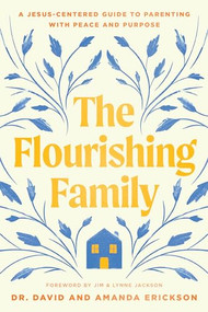 The Flourishing Family (A Jesus-Centered Guide to Parenting with Peace and Purpose) by Dr. David Erickson, Amanda Erickson, Jim Jackson, Lynne Jackson, 9781496488466