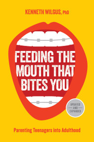 Feeding the Mouth That Bites You (Parenting Teenagers into Adulthood) by Kenneth Wilgus, 9781646071456