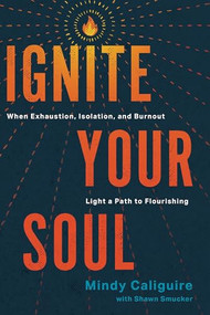 Ignite Your Soul (When Exhaustion, Isolation, and Burnout Light a Path to Flourishing) by Mindy Caliguire, Shawn Smucker, 9781641588553