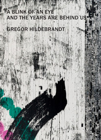 Gregor Hildebrandt - A Blink of an Eye and the Years are Behind us by Friedemann Hahn, Ivana Goossen, Christelle Havranek, 9783969121153