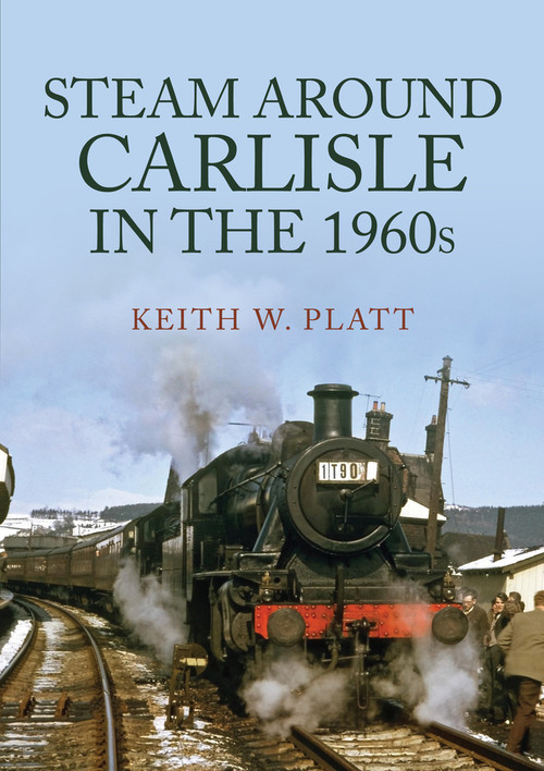 Steam Around Carlisle in the 1960s by Keith W. Platt, 9781398105645
