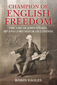 Champion of English Freedom (The Life of John Wilkes, MP and Lord Mayor of London) by Robin Eagles, 9781398111707