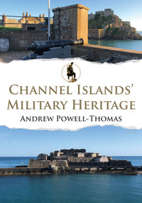 Channel Islands' Military Heritage by Andrew Powell-Thomas, 9781398112834