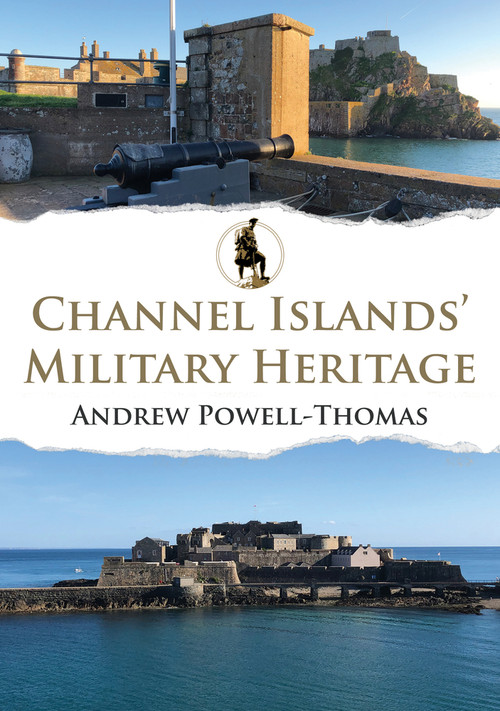 Channel Islands' Military Heritage by Andrew Powell-Thomas, 9781398112834