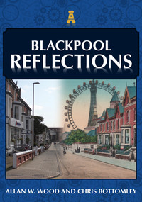 Blackpool Reflections by Allan W. Wood, Chris Bottomley, 9781398114173