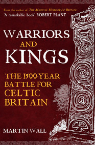 Warriors and Kings (The 1500-Year Battle for Celtic Britain) by Martin Wall, 9781398122505