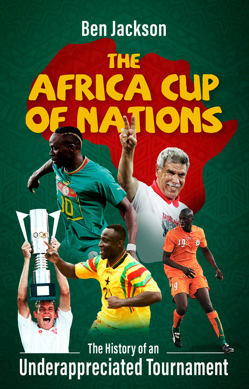 The Africa Cup of Nations (The History of an Underappreciated Tournament) by Ben Jackson, 9781801506601