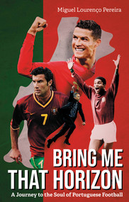 Bring Me That Horizon (A Journey to the Soul of Portuguese Football) by Miguel Lourenço Pereira, 9781801506700