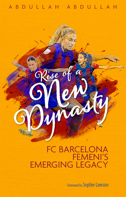 Rise of a New Dynasty (FC Barcelona Femini's Emerging Legacy) by Abdullah Abdullah, Sophie Lawson, 9781801506755