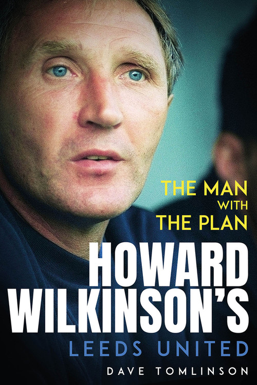 The Man with the Plan (Howard Wilkinson's Leeds United) by Dave Tomlinson, 9781801506960