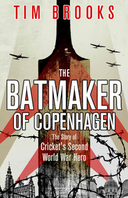 The Batmaker of Copenhagen (The Story of Cricket's Second World War Hero) by Tim Brooks, 9781801506977