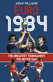 Euro 1984 (The Greatest Tournament You Never Saw) by Aidan Williams, 9781801507035