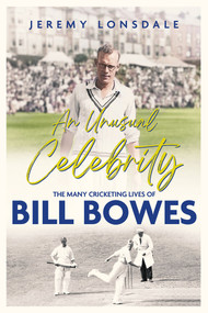 An Unusual Celebrity (The Many Cricketing Lives of Bill Bowes) by Jeremy Lonsdale, 9781801508834