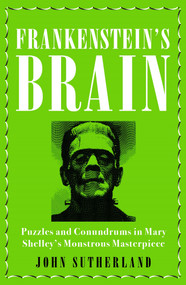 Frankenstein's Brain (Puzzles and Conundrums in Mary Shelley's Monstrous Masterpiece) by Jon Sutherland, 9781785784088