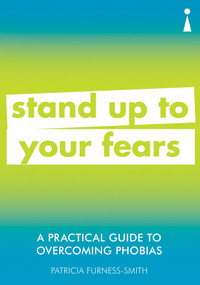 A Practical Guide to Overcoming Phobias (Stand Up to Your Fears) by Patricia Furness-Smith, 9781785784675