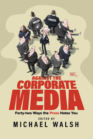 Against the Corporate Media (Forty-two Ways the Press Hates You) by Michael Walsh, 9798888454213