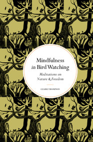 Mindfulness in Bird Watching (Meditations on Nature & Freedom) by Claire Thompson, 9780711298743
