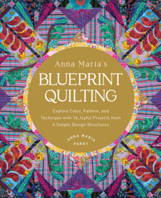 Anna Maria's Blueprint Quilting (Explore Color, Pattern, and Technique with 16 Joyful Projects from 4 Simple Design Structures) by Anna Maria Parry, 9780760389065