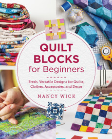 Quilt Blocks for Beginners (Fresh, Versatile Designs for Quilts, Clothes, Accessories, and Decor) by Nancy Wick, 9780760390887