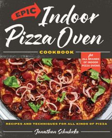 Epic Indoor Pizza Oven Cookbook (Recipes and Techniques for All Kinds of Pizza - for All Brands of Indoor Pizza Ovens) by Jonathon Schuhrke, 9780760393215