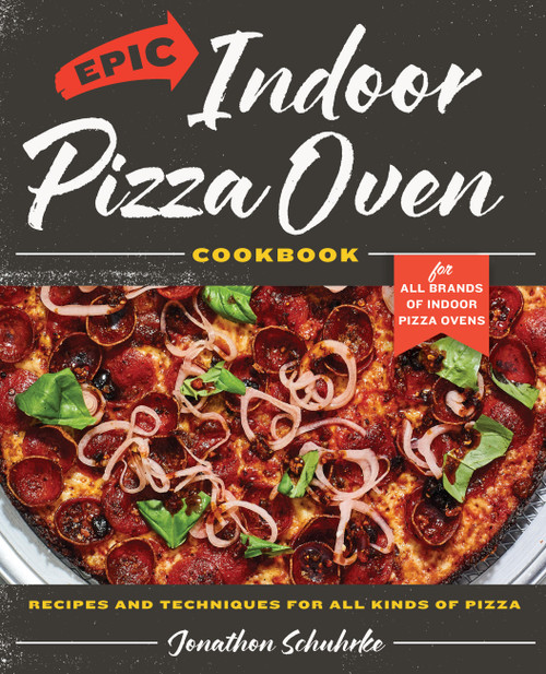 Epic Indoor Pizza Oven Cookbook (Recipes and Techniques for All Kinds of Pizza - for All Brands of Indoor Pizza Ovens) by Jonathon Schuhrke, 9780760393215