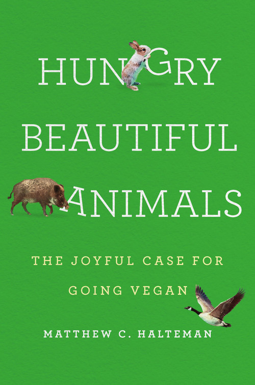 Hungry Beautiful Animals (The Joyful Case for Going Vegan) by Matthew C. Halteman, 9781541602052
