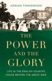 The Power and the Glory (Life in the English Country House Before the Great War) by Adrian Tinniswood, 9781541602793