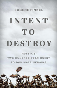 Intent to Destroy (Russia's Two-Hundred-Year Quest to Dominate Ukraine) by Eugene Finkel, 9781541604674