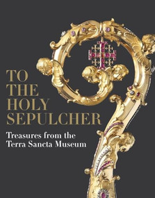 To the Holy Sepulcher (Treasures from the Terra Sancta Museum) by Xavier F. Salomon, Jacques Charles-Gaffiot, Benoît Constensoux, Marie-Armelle Beaulieu, Alvar González-Palacios, Béatrix Saule, Maria Pia Pettinau Vescina, Danièle Véron-Denise, 9781913875756