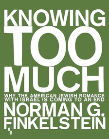 Knowing Too Much (Why the American Jewish Romance with Israel Is Coming to an End) by Norman Finkelstein, 9781935928775